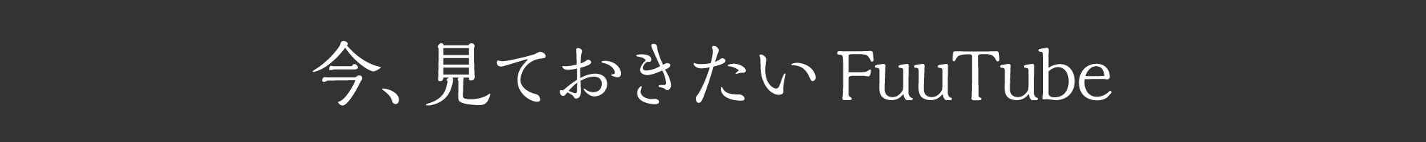 今、見ておきたいFuuTube